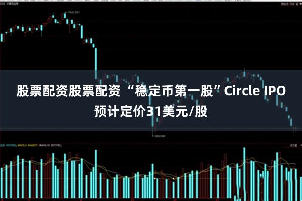 股票配资股票配资 “稳定币第一股”Circle IPO预计定价31美元/股