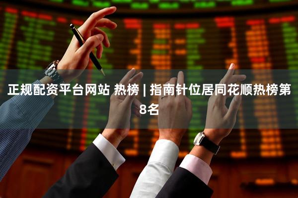 正规配资平台网站 热榜 | 指南针位居同花顺热榜第8名