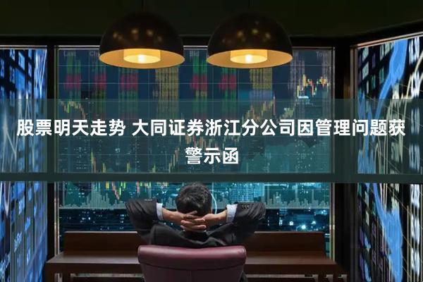 股票明天走势 大同证券浙江分公司因管理问题获警示函