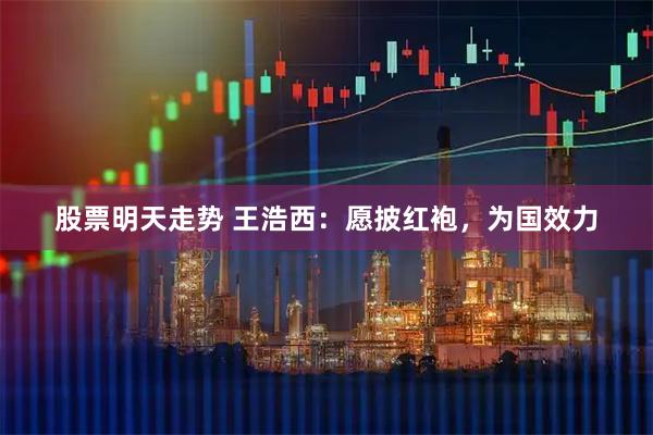 股票明天走势 王浩西：愿披红袍，为国效力