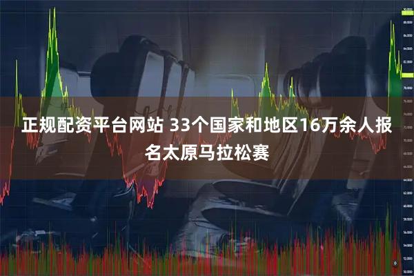 正规配资平台网站 33个国家和地区16万余人报名太原马拉松赛