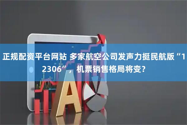 正规配资平台网站 多家航空公司发声力挺民航版“12306”，机票销售格局将变？