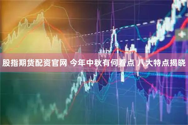 股指期货配资官网 今年中秋有何看点 八大特点揭晓